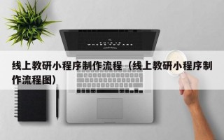 线上教研小程序制作流程（线上教研小程序制作流程图）