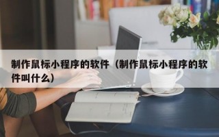 制作鼠标小程序的软件（制作鼠标小程序的软件叫什么）