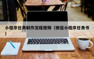 小程序任务制作流程视频（微信小程序任务书）