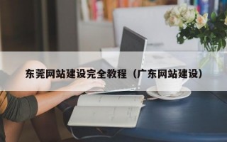 东莞网站建设完全教程（广东网站建设）