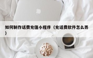 如何制作话费充值小程序（充话费软件怎么弄）
