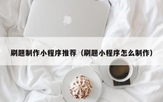 刷题制作小程序推荐（刷题小程序怎么制作）