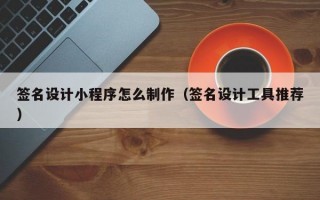 签名设计小程序怎么制作（签名设计工具推荐）