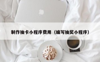 制作抽卡小程序费用（编写抽奖小程序）