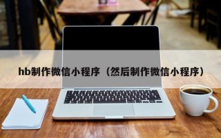 hb制作微信小程序（然后制作微信小程序）