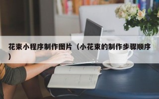 花束小程序制作图片（小花束的制作步骤顺序）