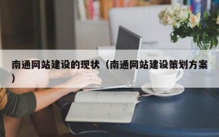 南通网站建设的现状（南通网站建设策划方案）