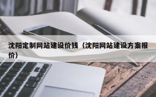 沈阳定制网站建设价钱（沈阳网站建设方案报价）