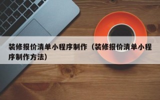 装修报价清单小程序制作（装修报价清单小程序制作方法）