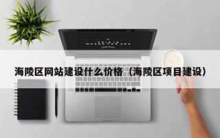 海陵区网站建设什么价格（海陵区项目建设）