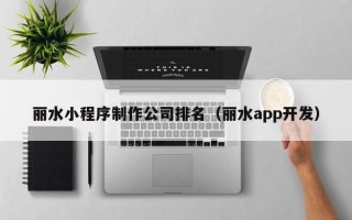 丽水小程序制作公司排名（丽水app开发）