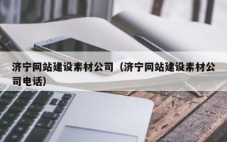 济宁网站建设素材公司（济宁网站建设素材公司电话）