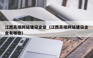 江西高端网站建设企业（江西高端网站建设企业有哪些）