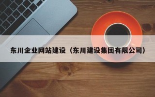 东川企业网站建设（东川建设集团有限公司）