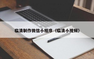 临清制作微信小程序（临清小视频）