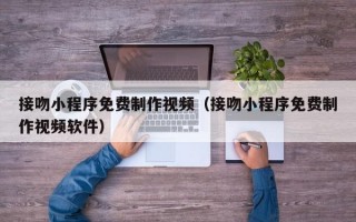 接吻小程序免费制作视频（接吻小程序免费制作视频软件）