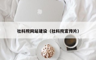 社科院网站建设（社科院宣传片）