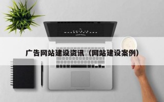 广告网站建设资讯（网站建设案例）
