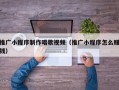 推广小程序制作唱歌视频（推广小程序怎么赚钱）