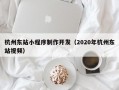杭州东站小程序制作开发（2020年杭州东站视频）