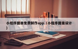 小程序图册免费制作app（小程序图案设计）