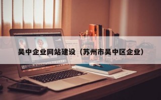 吴中企业网站建设（苏州市吴中区企业）