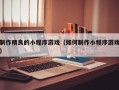 制作精良的小程序游戏（如何制作小程序游戏）