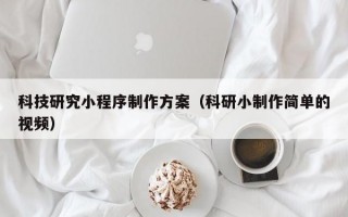 科技研究小程序制作方案（科研小制作简单的视频）