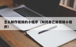 怎么制作链接的小程序（如何自己做链接小程序）
