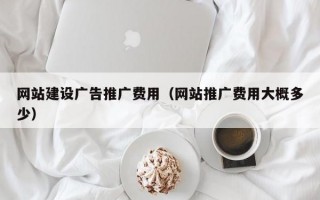 网站建设广告推广费用（网站推广费用大概多少）