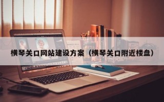 横琴关口网站建设方案（横琴关口附近楼盘）