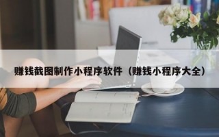 赚钱截图制作小程序软件（赚钱小程序大全）