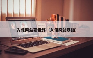 入侵网站建设路（入侵网站基础）