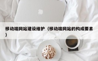 移动端网站建设维护（移动端网站的构成要素）