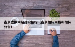 南京虚拟网站建设招标（南京招标网最新招标公告）