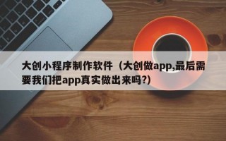 大创小程序制作软件（大创做app,最后需要我们把app真实做出来吗?）
