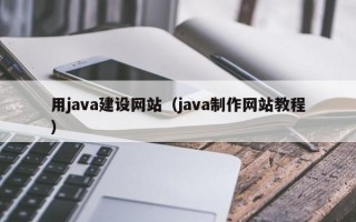 用java建设网站（java制作网站教程）