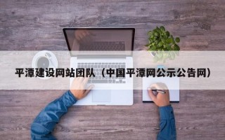 平潭建设网站团队（中国平潭网公示公告网）