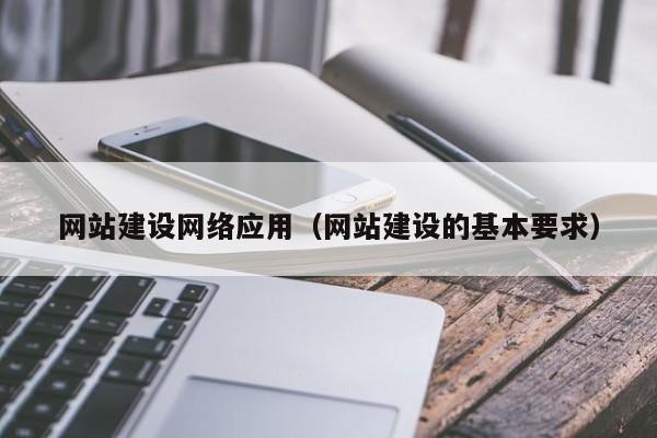 网站建设网络应用(网站建设的基本要求)