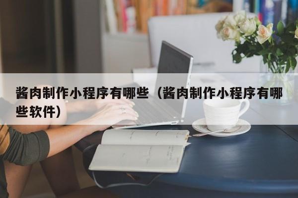 酱肉制作小程序有哪些(酱肉制作小程序有哪些软件)