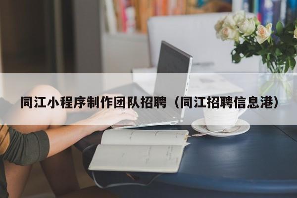 同江小程序制作团队招聘(同江招聘信息港)