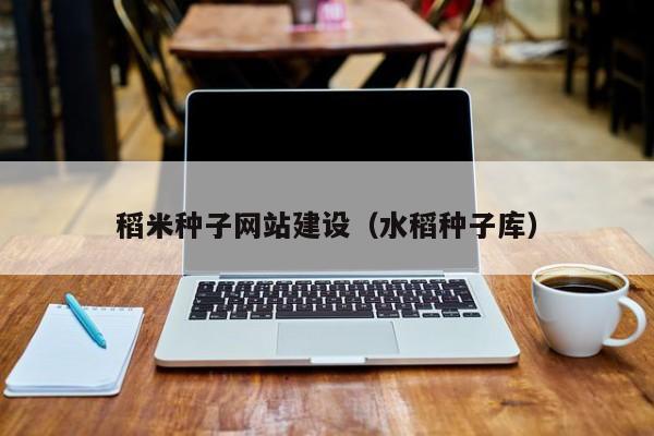 稻米种子网站建设(水稻种子库)